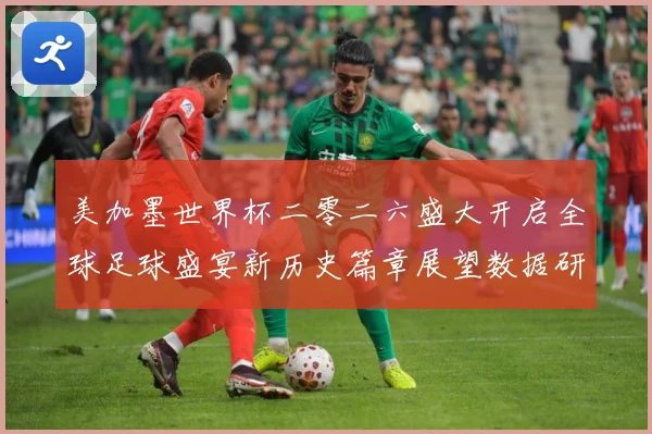 美加墨世界杯二零二六盛大开启全球足球盛宴新历史篇章展望数据研判：最新赛事动态与深度分析