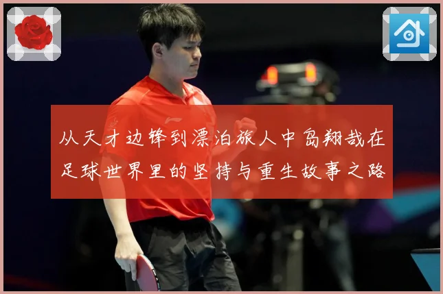 从天才边锋到漂泊旅人中岛翔哉在足球世界里的坚持与重生故事之路解析：最新赛事动态与深度分析