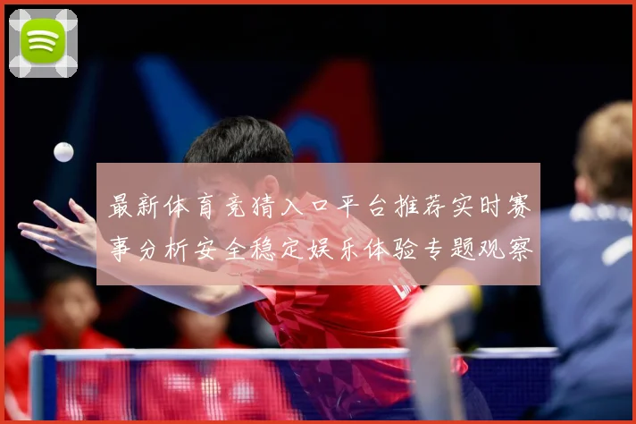 最新体育竞猜入口平台推荐实时赛事分析安全稳定娱乐体验专题观察：最新赛事动态与深度分析
