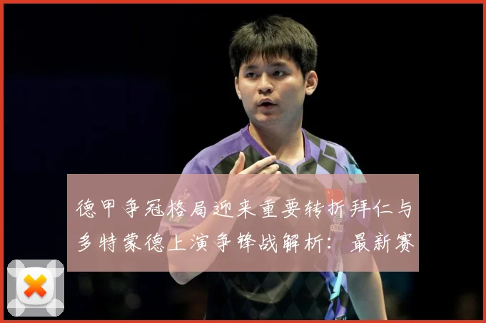 德甲争冠格局迎来重要转折拜仁与多特蒙德上演争锋战解析：最新赛事动态与深度分析