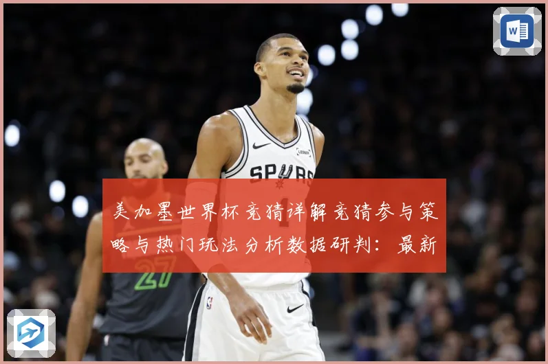 美加墨世界杯竞猜详解竞猜参与策略与热门玩法分析数据研判：最新赛事动态与深度分析