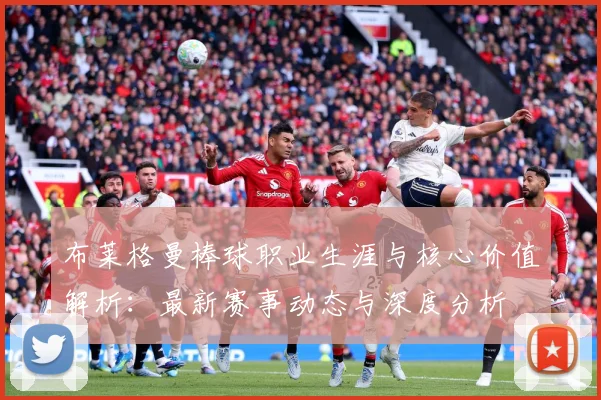 布莱格曼棒球职业生涯与核心价值解析：最新赛事动态与深度分析