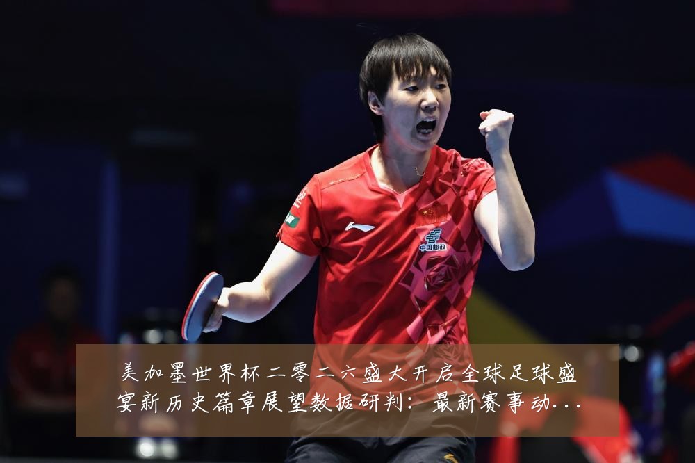 美加墨世界杯二零二六盛大开启全球足球盛宴新历史篇章展望数据研判:最新赛事动态与深度分析