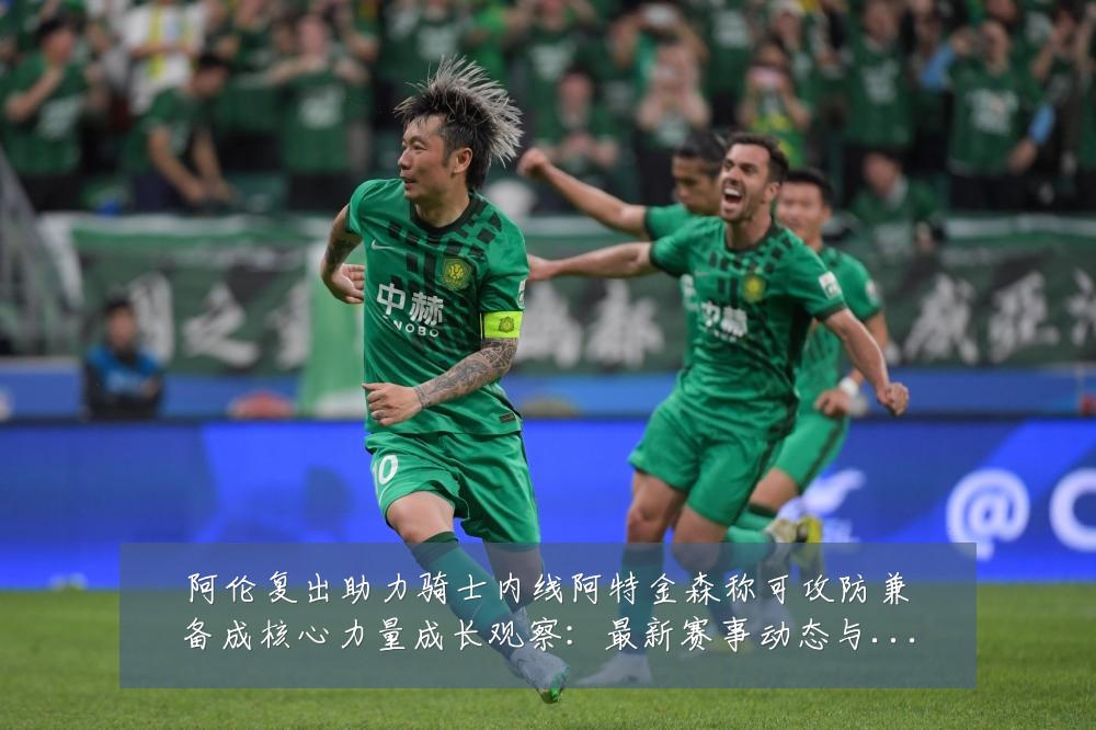 阿伦复出助力骑士内线阿特金森称可攻防兼备成核心力量成长观察：最新赛事动态与深度分析