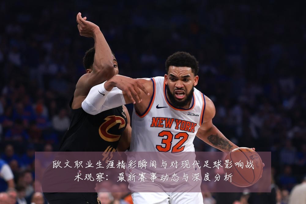欧文职业生涯精彩瞬间与对现代足球影响战术观察:最新赛事动态与深度分析