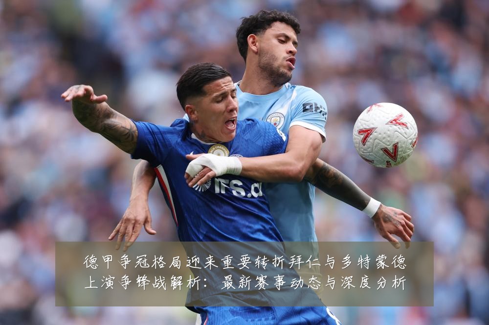 德甲争冠格局迎来重要转折拜仁与多特蒙德上演争锋战解析:最新赛事动态与深度分析