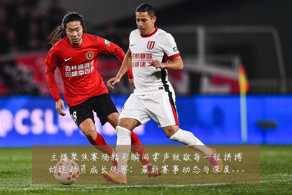 主播聚焦赛场精彩瞬间掌声致敬每一位拼搏的运动员成长观察:最新赛事动态与深度分析